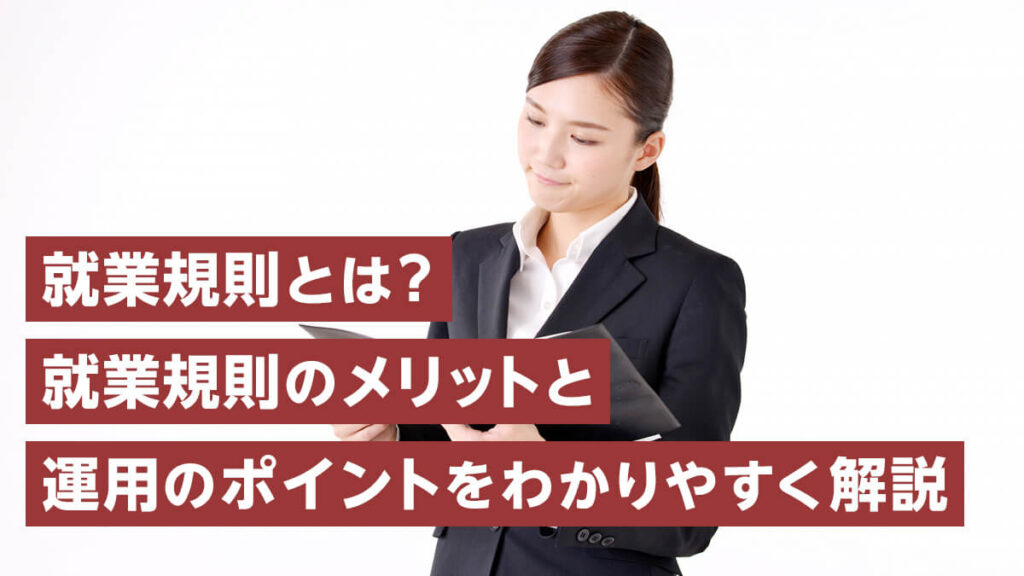 就業規則とは？就業規則のメリットと運用のポイントをわかりやすく解説！ 【きわみグループ監修】企業の教科書