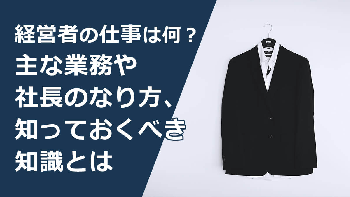 経営者の仕事は何 主な業務や社長のなり方 知っておくべき知識とは きわみグループ監修 企業の教科書